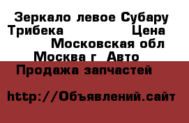  Зеркало левое Субару Трибека 91029XA11A › Цена ­ 12 000 - Московская обл., Москва г. Авто » Продажа запчастей   